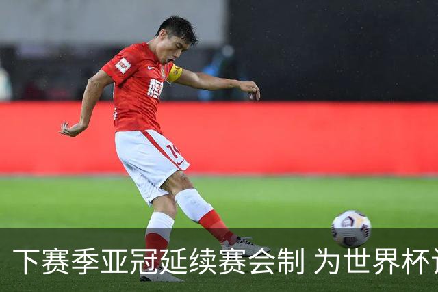 下赛季亚冠延续赛会制 为世界杯让路10月结束